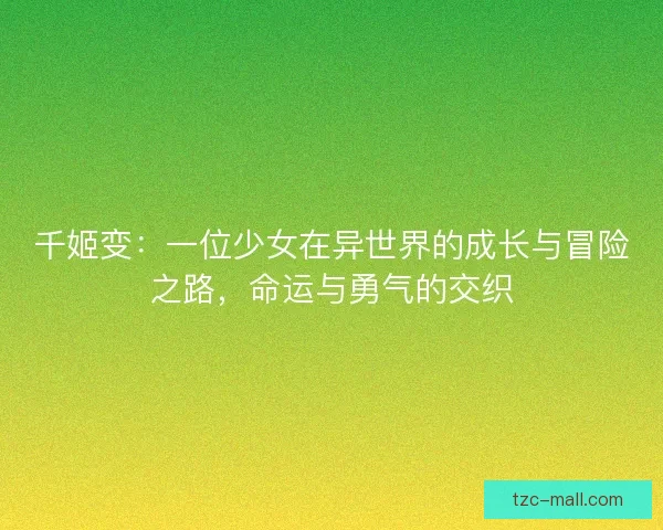 千姬变：一位少女在异世界的成长与冒险之路，命运与勇气的交织
