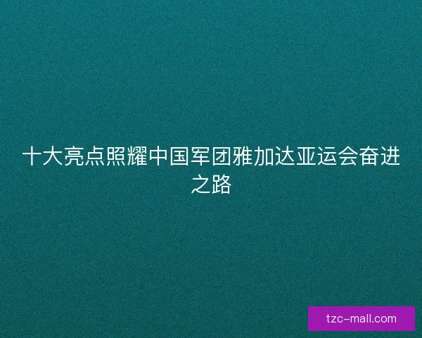 十大亮点照耀中国军团雅加达亚运会奋进之路