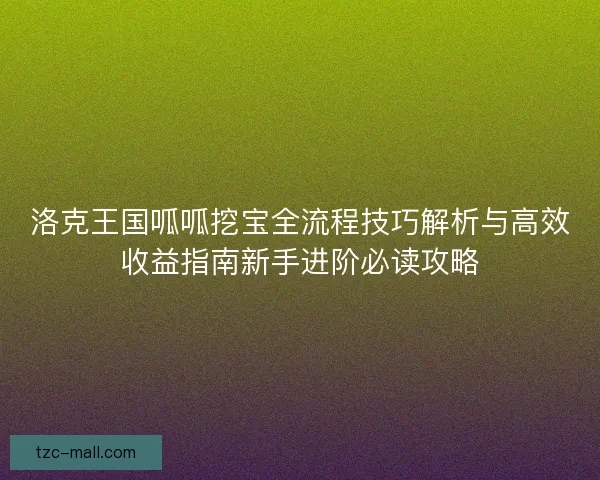 洛克王国呱呱挖宝全流程技巧解析与高效收益指南新手进阶必读攻略
