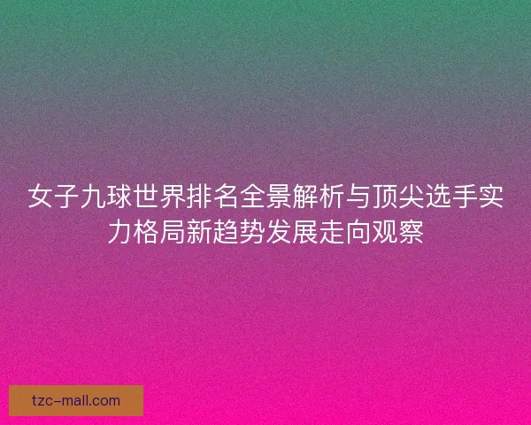 女子九球世界排名全景解析与顶尖选手实力格局新趋势发展走向观察