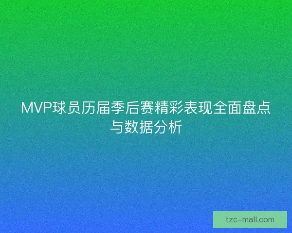 MVP球员历届季后赛精彩表现全面盘点与数据分析