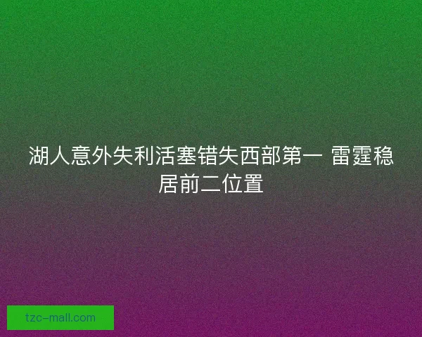 湖人意外失利活塞错失西部第一 雷霆稳居前二位置