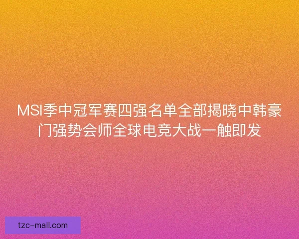 MSI季中冠军赛四强名单全部揭晓中韩豪门强势会师全球电竞大战一触即发