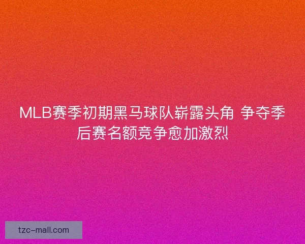 MLB赛季初期黑马球队崭露头角 争夺季后赛名额竞争愈加激烈
